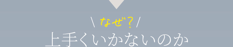 なぜ？上手くいかないのか