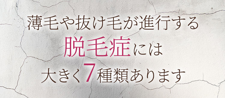 薄毛や抜け毛が進行する脱毛症には大きく7種類あります。
